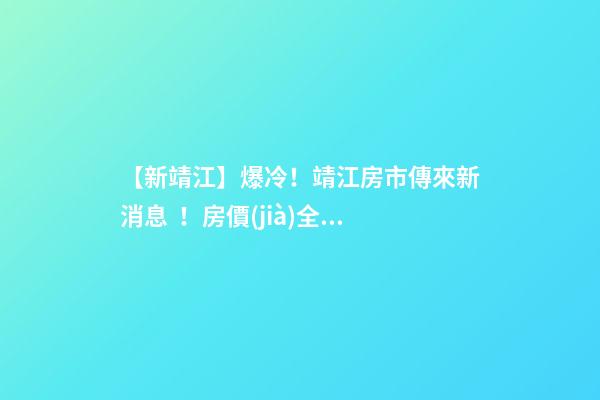 【新靖江】爆冷！靖江房市傳來新消息！房價(jià)全線下跌？最新房價(jià)，工資曝光…